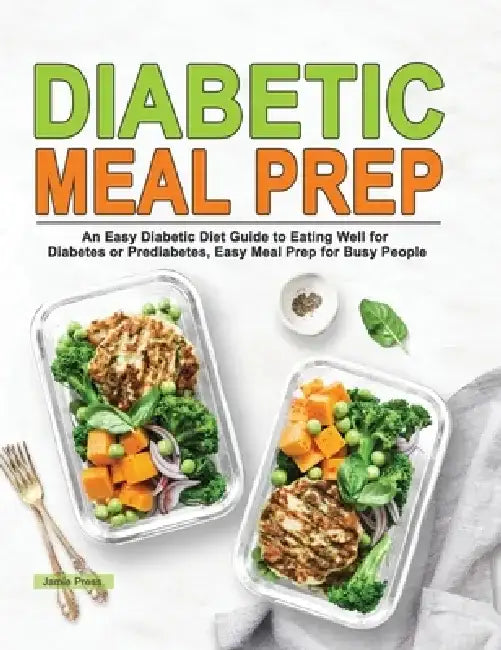 Diabetic Meal Prep: An Easy Diabetic Diet Guide to Eating Well for Diabetes or Prediabetes, Easy Meal Prep for Busy People by Jamie Press