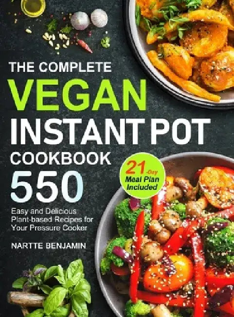 The Complete Vegan Instant Pot Cookbook: 550 Easy and Delicious Plant-based Recipes for Your Pressure Cooker (21-Day Meal Plan Included) by Nartte Benjamin