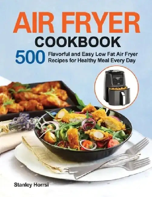 Air Fryer Cookbook: 500 Flavorful and Easy Low Fat Air Fryer Recipes for Healthy Meal Every Day by Stanley Horrsi