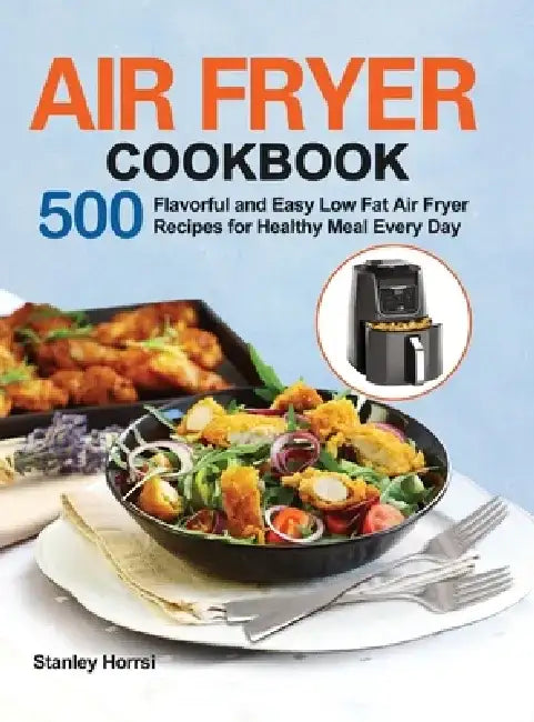 Air Fryer Cookbook: 500 Flavorful and Easy Low Fat Air Fryer Recipes for Healthy Meal Every Day by Stanley Horrsi
