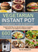 Vegetarian Instant Pot for Everyday: Transform the Way You Eat with 600 Delicious Vegetarian Recipes for Your Instant Pot Pressure Cooker by Nartte Benjamin