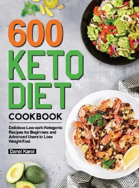 600 Keto Diet Cookbook: Delicious Low-carb Ketogenic Recipes for Beginners and Advanced Users to Lose Weight Fast by Danel Karol