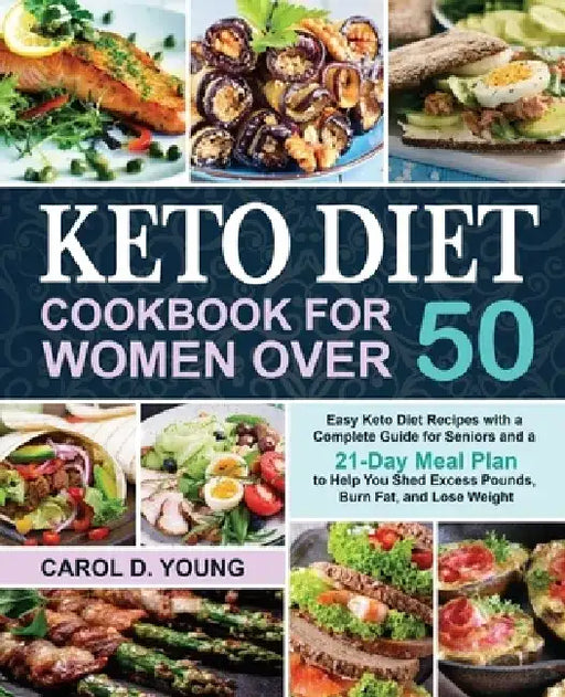 Keto Diet Cookbook for Women Over 50: Easy Keto Diet Recipes with a Complete Guide for Seniors and a 21-Day Meal Plan to Help You Shed Excess Pounds, by Carol D. Young