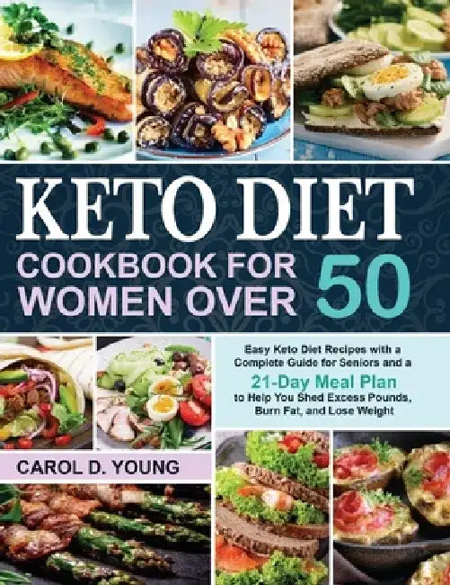 Keto Diet Cookbook for Women Over 50: Easy Keto Diet Recipes with a Complete Guide for Seniors and a 21-Day Meal Plan to Help You Shed Excess Pounds, by Carol D. Young