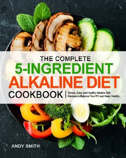 The Complete 5-Ingredient Alkaline Diet Cookbook by Andy Smith