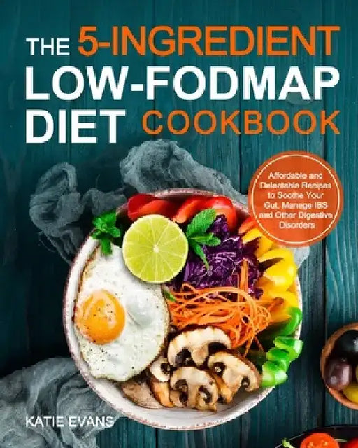 The 5-ingredient Low-FODMAP Diet Cookbook: Affordable and Delectable Recipes to Soonthe Your Gut，Manage IBS and Other Digestive Disorders by Katie Evans