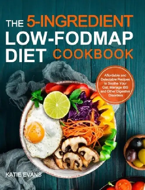 The 5-ingredient Low-FODMAP Diet Cookbook: Affordable and Delectable Recipes to Soonthe Your Gut，Manage IBS and Other Digestive Disorders by Katie Evans Evans