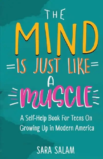 The Mind Is Just Like A Muscle: A Self-Help Book For Teens On Growing Up in Modern America by Sara Salam