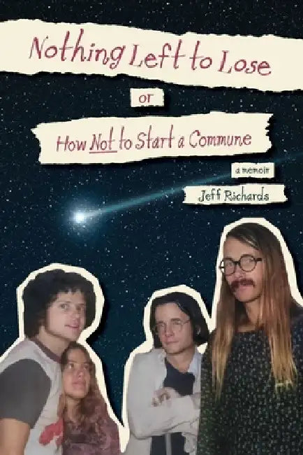 Nothing Left to Lose, or, How Not to Start a Commune by Jeff Richards