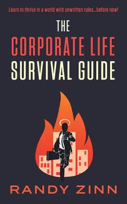 The Corporate Life Survival Guide: Thrive in a world with unwritten rules... before now. by Randy Zinn