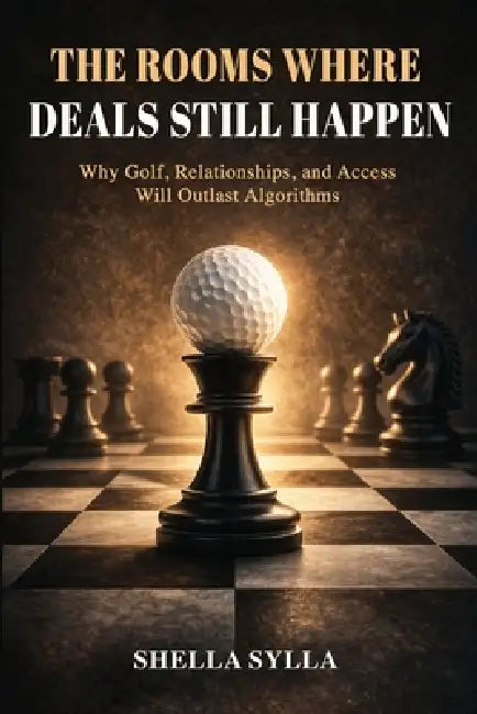 The Rooms Where Deals Still Happen: Why Golf, Relationships, and Access will Outlast Algorithms by Shella Sylla