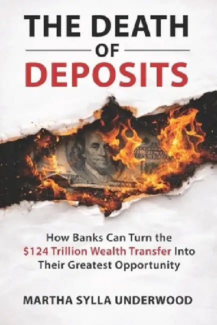 The Death of Deposits: How Banks Can Turn the $124 Trillion Wealth Transfer Into Their Greatest Opportunity by Martha Sylla Underwood