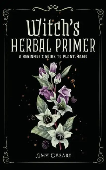Witch's Herbal Primer: A Beginner's Guide to Plant Magic by Amy Cesari
