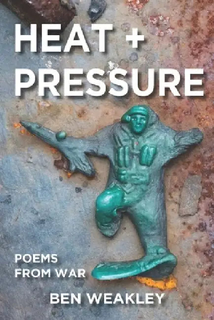 Heat + Pressure: Poems from War by Ben Weakley