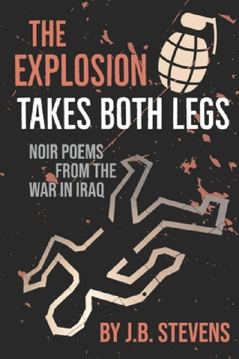 The Explosion Takes Both Legs: Noir Poems from the War in Iraq by J. B. Stevens