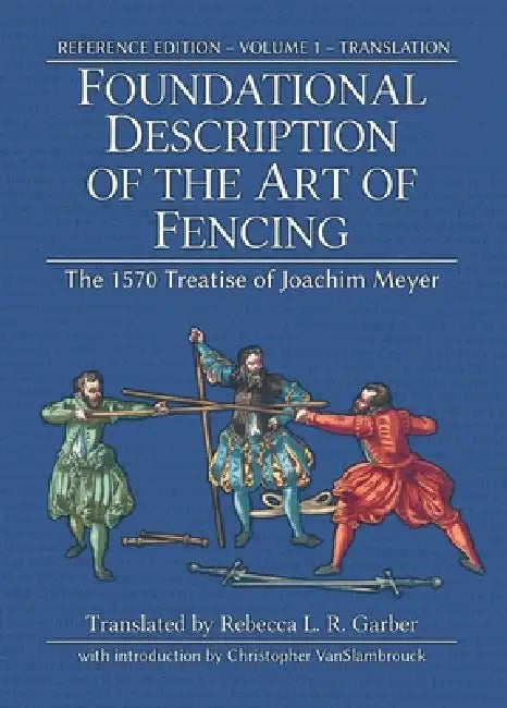 Foundational Description of the Art of Fencing: The 1570 Treatise of Joachim Meyer (Reference Edition Vol. 1) by Joachim Meyer, Rebecca L. R. Garber, Michael Chidester