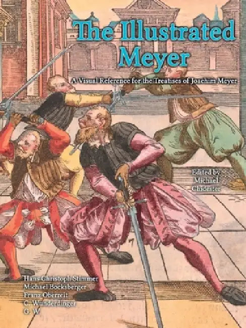 The Illustrated Meyer: A Visual Reference for the Treatises of Joachim Meyer by Joachim Meyer, Hans Christoph Stimmer, Michael Chidester