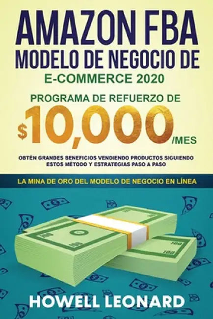 Amazon FBA Modelo de negocio de e-commerce 2020: Programa de refuerzo de $10.000/mes. Obtén grandes beneficios vendiendo productos siguiendo estos mét by Howell Leonard