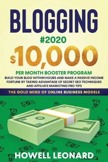 Blogging #2020 $10,000 Per Month Booster Program: Build Your Blog within hours and Make a Passive Income Fortune by taking Advantage of Secret SEO Tec by Howell Leonard