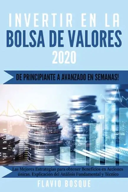 Invertir en la Bolsa de Valores: ¡De principiante a avanzado en semanas! Las mejores estrategias de trading para obtener ganancias en acciones únicas. by Flavio Bosque