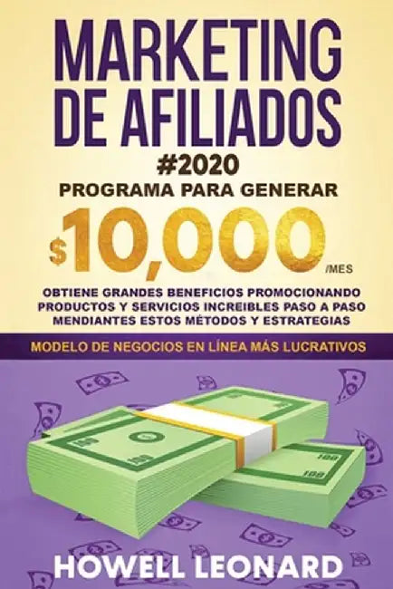 Marketing de Afiliados #2020: Programa para generar $10.000/mes. Obtiene grandes beneficios promocionando productos y servicios increibles paso a pa by Howell Leonard