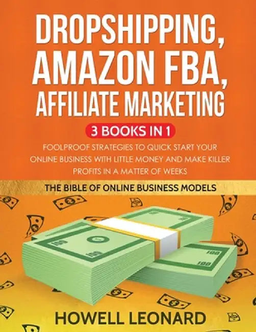 Dropshipping, Amazon FBA, Affiliate Marketing 3 Books in 1: Foolproof Strategies to Quick Start your Online Business with little money and make Killer by Howell Leonard