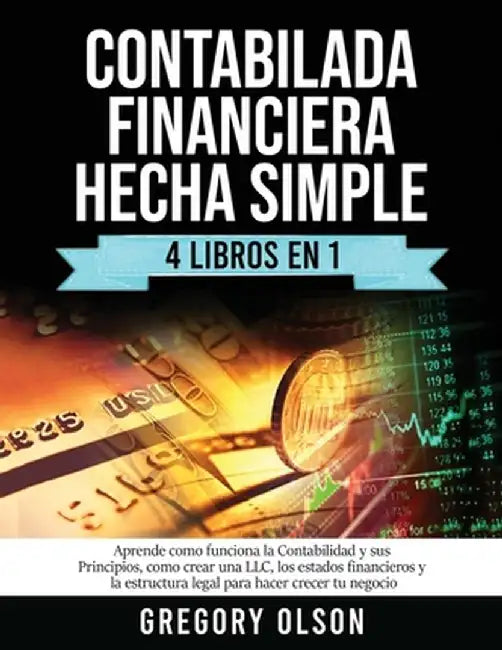 Contabilada Financiera Hecha Simple 4 Libros en 1: Aprende como funciona la Contabilidad y sus Principios, como crear una LLC, los estados financieros by Gregory Olson