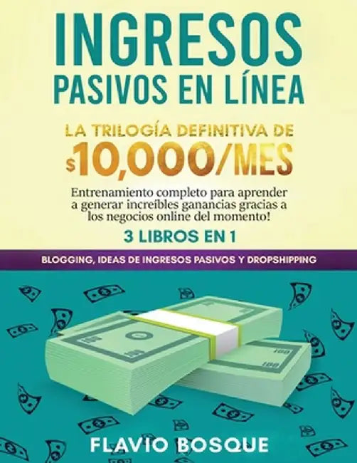 Ingresos Pasivos en Línea 3 libros en 1: La Trilogía Definitiva de $10,000/mes Blogging, Ideas de Ingresos Pasivos y Dropshipping Entrenamiento comple by Flavio Bosque