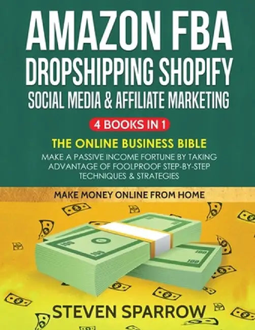 Amazon FBA, Dropshipping Shopify, Social Media & Affiliate Marketing: Make a Passive Income Fortune by Taking Advantage of Foolproof Step-by-step Tech by Steven Sparrow
