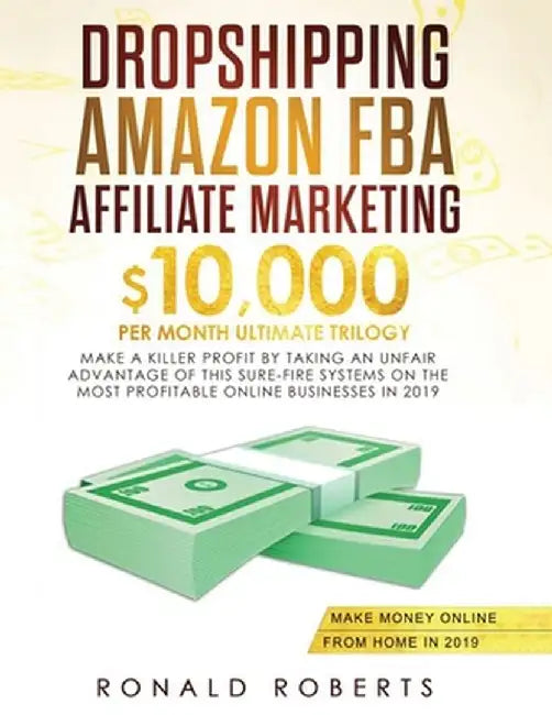 Dropshipping, Amazon FBA, Affiliate Marketing: $10,000/mo Ultimate Trilogy Make a Killer Profit by Taking an Unfair Advantage of this Sure-Fire System by Ronald Robert