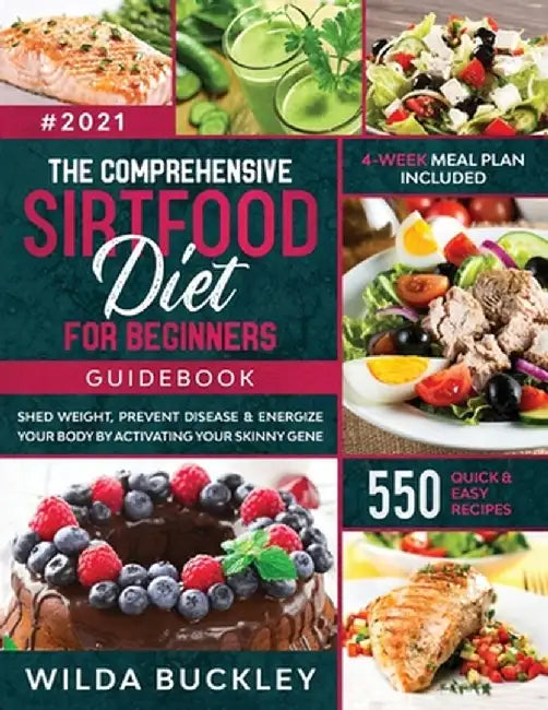 The Comprehensive Sirtfood Diet Guidebook: Shed Weight, Burn Fat, Prevent Disease & Energize Your Body By Activating Your Skinny Gene - 550 QUICK & EA by Wilda Buckley