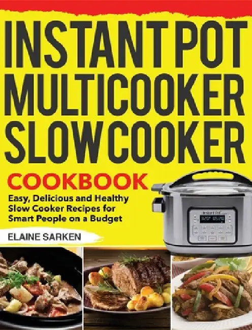 Instant Pot Multicooker Slow Cooker Cookbook: Easy, Delicious and Healthy Slow Cooker Recipes for Smart People on a Budget by Elaine Sarken