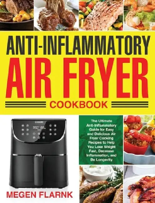 Anti-Inflammatory Air Fryer Cookbook: The Ultimate Anti-Inflammatory Guide for Easy and Delicious Air Fryer Cooking Recipes to Help You Lose Weight Fa by Megen Flarnk