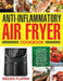 Anti-Inflammatory Air Fryer Cookbook: The Ultimate Anti-Inflammatory Guide for Easy and Delicious Air Fryer Cooking Recipes to Help You Lose Weight Fa by Megen Flarnk