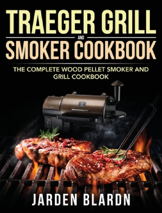 Traeger Grill & Smoker Cookbook: The Complete Wood Pellet Smoker and Grill Cookbook by Jarden Blardn