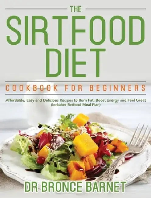 The Sirtfood Diet Cookbook for Beginners: Affordable, Easy and Delicious Recipes to Burn Fat, Boost Energy and Feel Great (Includes Sirtfood Meal Plan by Bronce Barnet