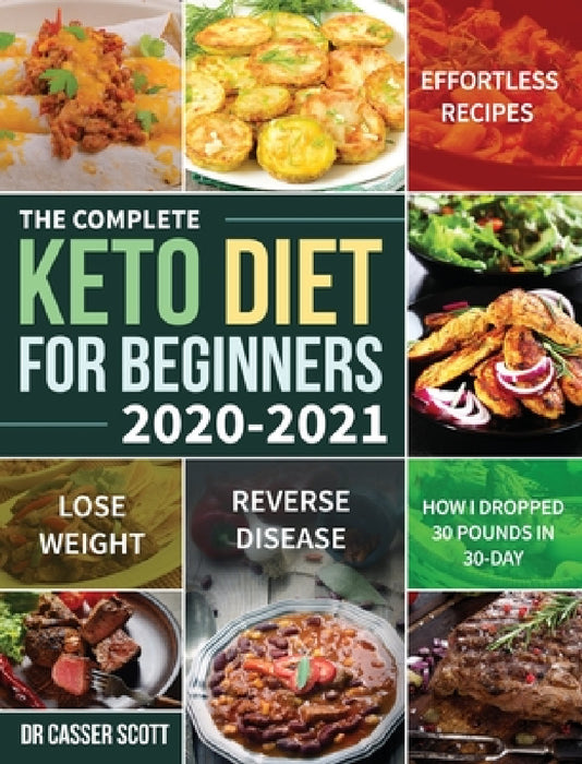 The Complete Keto Diet for Beginners 2020-2021: Effortless Recipes to Lose Weight and Reverse Disease (How I Dropped 30 Pounds in 30-Day) by Casser Scott