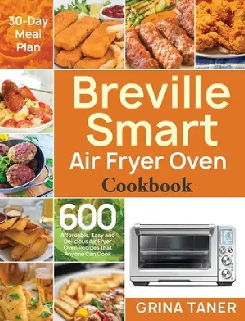 Breville Smart Air Fryer Oven Cookbook: 600 Affordable, Easy and Delicious Air Fryer Oven Recipes that Anyone Can Cook (30-Day Meal Plan) by Grina Taner