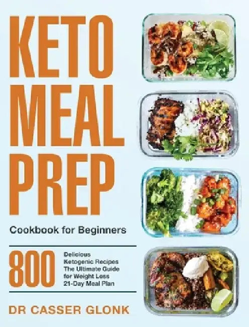 Keto Meal Prep Cookbook for Beginners: 800 Delicious Ketogenic Recipes The Ultimate Guide for Weight Loss 21-Day Meal Plan by Casser Glonk