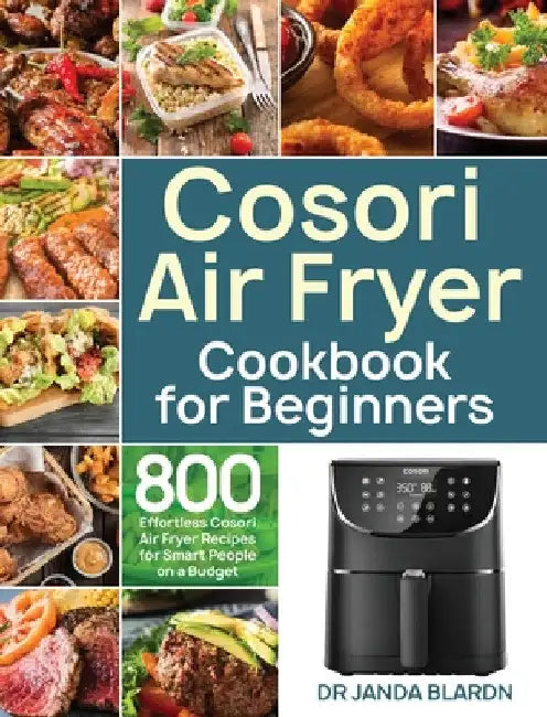 Cosori Air Fryer Cookbook for Beginners: 800 Effortless Cosori Air Fryer Recipes for Smart People on a Budget by Janda Blardn