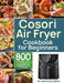 Cosori Air Fryer Cookbook for Beginners: 800 Effortless Cosori Air Fryer Recipes for Smart People on a Budget by Janda Blardn