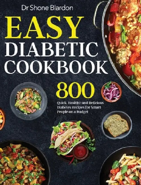 Easy Diabetic Cookbook: 800 Quick, Healthy and Delicious Diabetes Recipes for Smart People on a Budget by Shone Blardon