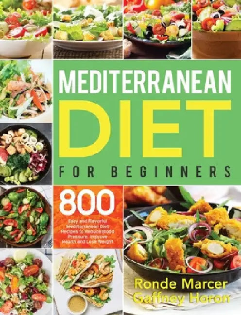 Mediterranean Diet for Beginners: 800 Easy and Flavorful Mediterranean Diet Recipes to Reduce Blood Pressure, Improve Health and Lose Weight by Ronde Marcer