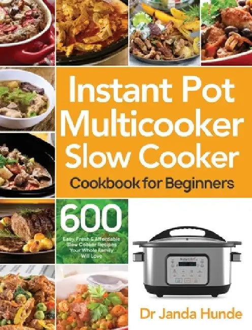 Instant Pot Multicooker Slow Cooker Cookbook for Beginners: Easy, Fresh & Affordable 600 Slow Cooker Recipes Your Whole Family Will Love by Janda Hunde
