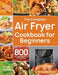 The Complete Air Fryer Cookbook for Beginners: 800 Affordable, Quick & Easy Air Fryer Recipes Fry, Bake, Grill & Roast Most Wanted Family Meals 21-Day by Camilla Moore