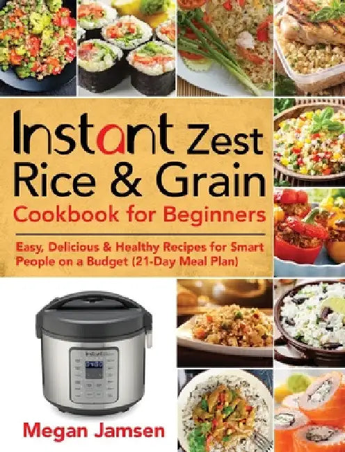 Instant Zest Rice & Grain Cookbook for Beginners: Easy, Delicious & Healthy Recipes for Smart People on a Budget (21-Day Meal Plan) by Megan Jamsen