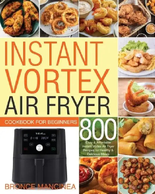 Instant Vortex Air Fryer Cookbook for Beginners by Bronce Mancinea