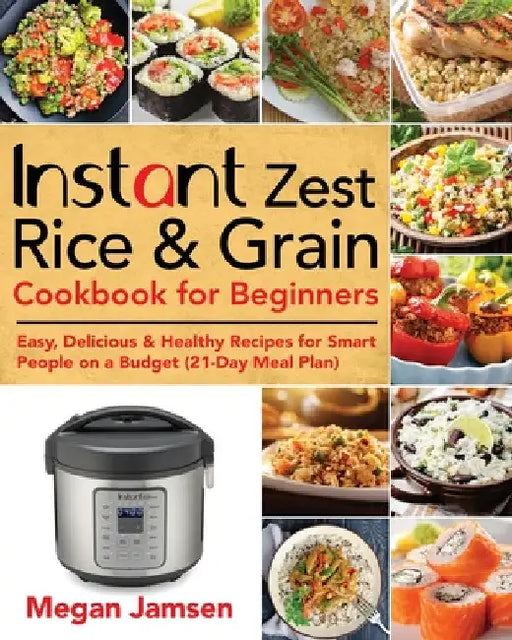 Instant Zest Rice & Grain Cookbook for Beginners by Megan Jamsen