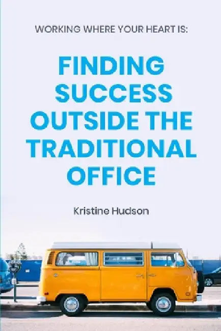 Working Where Your Heart Is: Finding Success Outside The Traditional Office by Kristine Hudson