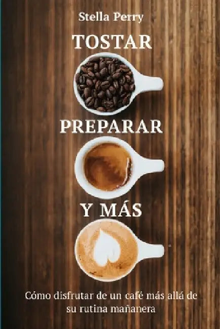 Tostar, preparar y más: Cómo disfrutar de un café más allá de su rutina mañanera by Stella Perry